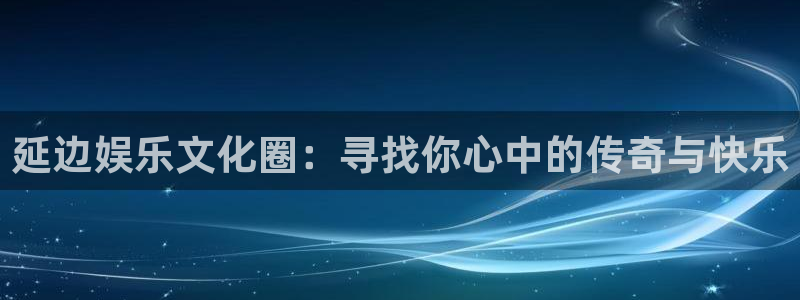 汇富娱乐预测pc在线预测网址：延边娱乐文化圈：寻找你心中的传奇与快乐