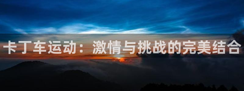 汇富娱乐3官网：卡丁车运动：激情与挑战的完美结合