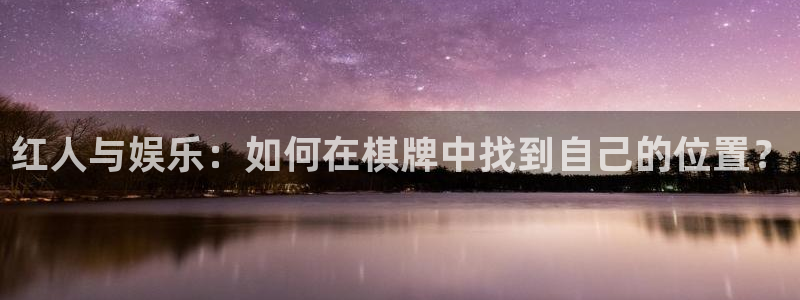 汇富娱乐注册链接入口：红人与娱乐：如何在棋牌中找到自己的位置？