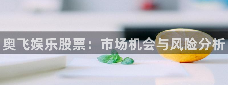 汇富娱乐体育官网注册：奥飞娱乐股票：市场机会与风险分析
