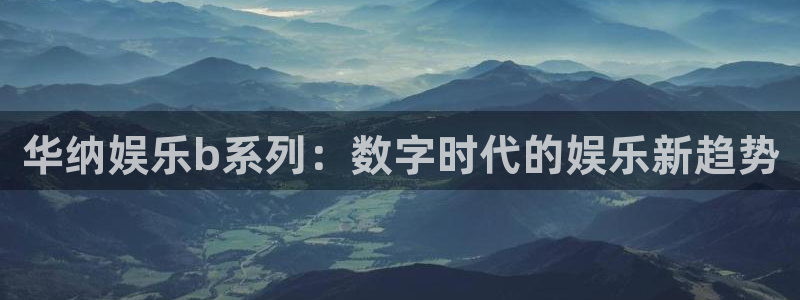 汇富娱乐体育注册：华纳娱乐b系列：数字时代的娱乐新趋势