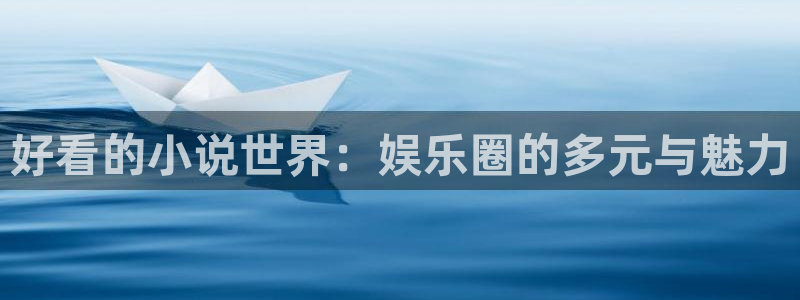 汇富娱乐体育用品：好看的小说世界：娱乐圈的多元与魅力