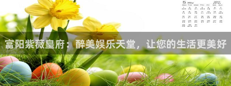 汇富娱乐在线预测：富阳紫薇皇府：醉美娱乐天堂，让您的生活更美好