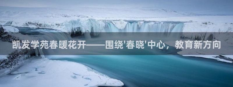 汇富娱乐平台官方入口下载：凯发学苑春暖花开——围绕\'春晓\'中心，教育新方向