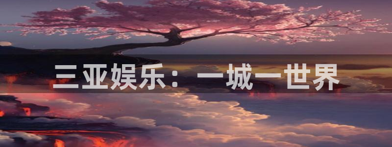汇富娱乐网站平台：三亚娱乐：一城一世界