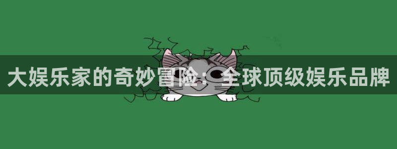 汇富娱乐体育凯捷登陆：大娱乐家的奇妙冒险：全球顶级娱乐品牌