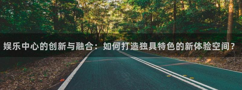 汇富娱乐体育3：娱乐中心的创新与融合：如何打造独具特色的新体验空间？