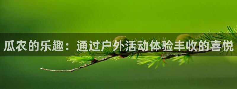 汇富娱乐体育注册：瓜农的乐趣：通过户外活动体验丰收的喜悦