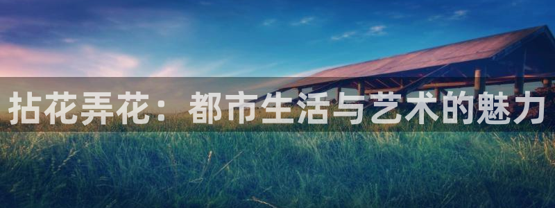 汇富娱乐体育3：拈花弄花：都市生活与艺术的魅力