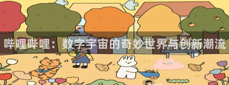 汇富娱乐平台在线注册：哔哩哔哩：数字宇宙的奇妙世界与创新潮流