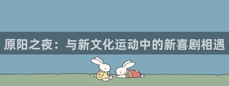 汇富娱乐体育老板是谁：原阳之夜：与新文化运动中的新喜剧相遇