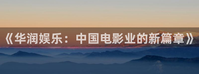 汇富娱乐加拿大app预测：《华润娱乐：中国电影业的新篇章》