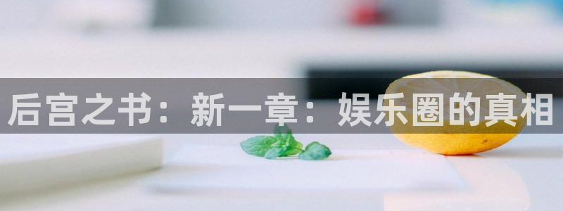 汇富娱乐平台官方网站：后宫之书：新一章：娱乐圈的真相