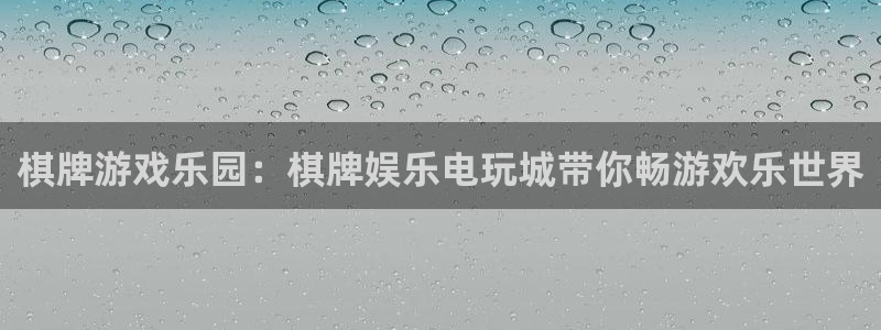 汇富娱乐注册：棋牌游戏乐园：棋牌娱乐电玩城带你畅游欢乐世界