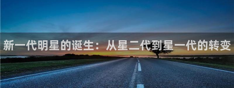 汇富娱乐的平台：新一代明星的诞生：从星二代到星一代的转变