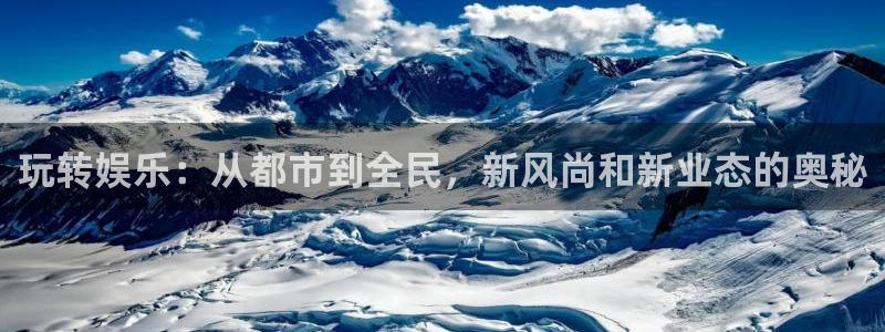 汇富娱乐k：玩转娱乐：从都市到全民，新风尚和新业态的奥秘