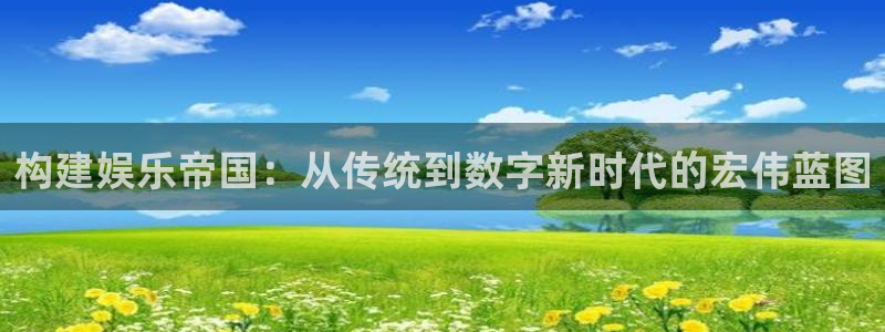 汇富娱乐游戏有哪些好玩的：构建娱乐帝国：从传统到数字新时代的宏伟蓝图