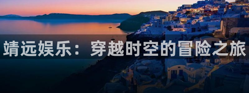 汇富娱乐官网地址：靖远娱乐：穿越时空的冒险之旅
