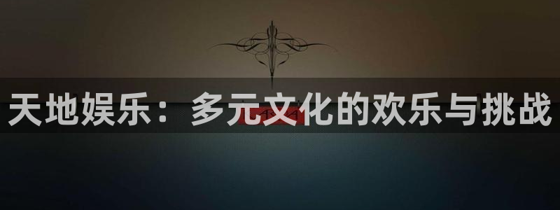 汇富娱乐股份：天地娱乐：多元文化的欢乐与挑战