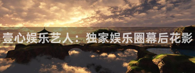 汇富娱乐ccmpc：壹心娱乐艺人：独家娱乐圈幕后花影