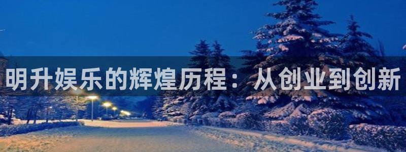 汇富娱乐2登录：明升娱乐的辉煌历程：从创业到创新
