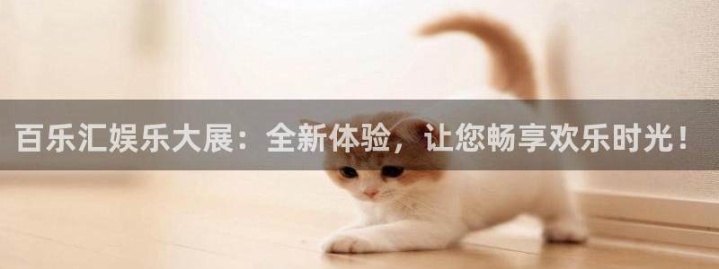 汇富娱乐f凯捷平台在线注册：百乐汇娱乐大展：全新体验，让您畅享欢乐时光！