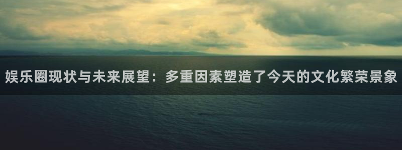 汇富娱乐体育3：娱乐圈现状与未来展望：多重因素塑造了今天的文化繁荣景象