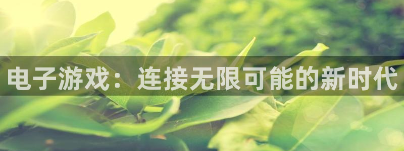 汇富娱乐官网注册：电子游戏：连接无限可能的新时代