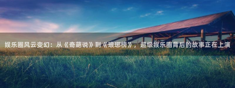 汇富娱乐下载二维码：娱乐圈风云变幻：从《奇葩说》到《琅琊榜》，超级娱乐圈背后的故