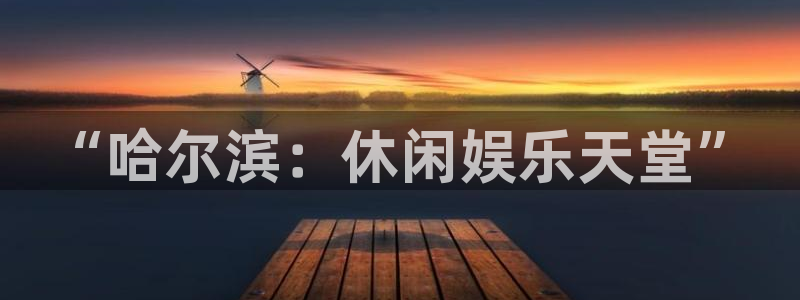 汇富娱乐游戏试玩：“哈尔滨：休闲娱乐天堂”