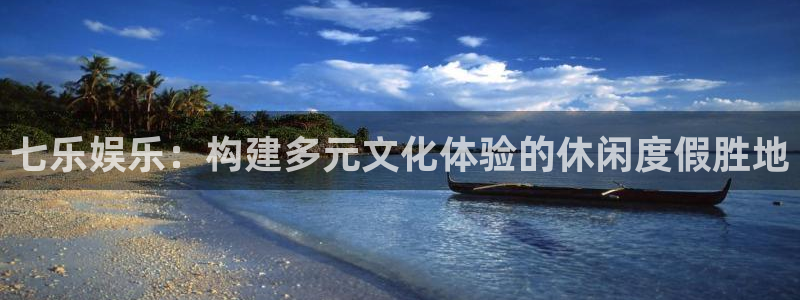 汇富娱乐pg：七乐娱乐：构建多元文化体验的休闲度假胜地